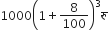 1000 open parentheses 1 plus 8 over 100 close parentheses cubed र ु