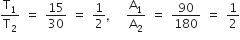 straight T subscript 1 over straight T subscript 2 space equals space 15 over 30 space equals space 1 half comma space space straight A subscript 1 over straight A subscript 2 space equals space 90 over 180 space equals space 1 half