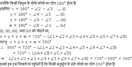 क ् य ों क ि space क ि स ी space त ् र ि भ ु ज space क े space त ी न ों space क ो ण ों space क ा space य ो ग space 180 degree space ह ो त ा space ह ै।
इसल ि ए space space straight x space equals space 180 degree space minus space angle 2 space minus space angle 3 space space space space space... space left parenthesis straight i right parenthesis
space space space space space space space space space space space straight y space equals space 180 degree space minus space angle 4 space minus space angle 5 space space space space space... space left parenthesis ii right parenthesis
space space space space space space space space space space space straight z space equals space 180 degree space minus space angle 6 space minus space angle 7 space space space space space... space left parenthesis iii right parenthesis
space space space space space space space space space space straight w space equals space 180 degree space minus space angle 8 space minus space angle 1 space space space space space... space left parenthesis iv right parenthesis
left parenthesis straight i right parenthesis comma space left parenthesis ii right parenthesis comma space left parenthesis iii right parenthesis comma space तथ ा space left parenthesis iv right parenthesis space क ो space ज ो ड़न े space पर comma
straight x space plus space straight y space plus space straight z space plus space straight w space equals space 720 degree space minus space left parenthesis angle 1 plus angle 2 plus angle 3 plus angle 4 plus angle 5 plus angle 6 plus angle 7 plus angle 8 right parenthesis
परन ् त ु space space space straight x space plus space straight y space plus space straight z space plus space straight w space equals space 360 degree
therefore space space space 360 degree space equals space 720 degree space minus space left parenthesis angle 1 plus angle 2 plus angle 3 plus angle 4 plus angle 5 plus angle 6 plus angle 7 plus angle 8 right parenthesis
space space space space space space space space space space space space space equals space 720 degree space minus space left parenthesis angle straight A plus angle straight B plus angle straight C plus angle straight D right parenthesis
rightwards double arrow space space space space left parenthesis angle 1 plus angle 2 plus angle 3 plus angle 4 plus angle 5 plus angle 6 plus angle 7 plus angle 8 right parenthesis space equals space 720 degree minus 360 degree space equals space 360 degree
इसस े space हम space इस space न ि ष ् कर ् ष space पर space पह ुँ चत े space ह ैं space क ि space क ि स ी space चत ु र ् भ ु ज space क े space चर ों space क ो ण ों space क ा space य ो ग space 360 degree space ह ो त ा space ह ै।