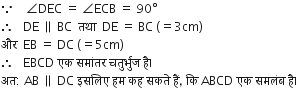 because space space space space angle DEC space equals space angle ECB space equals space 90 degree
therefore space space space DE space parallel to space BC space space तथ ा space space DE space equals space BC space left parenthesis equals 3 cm right parenthesis
और space space EB space equals space DC space left parenthesis equals 5 cm right parenthesis
therefore space space space EBCD space एक space सम ां तर space चत ु र ् भ ु ज space ह ै।
अत colon space AB space parallel to space DC space इसल ि ए space हम space कह space सकत े space ह ैं comma space क ि space ABCD space एक space समल ं ब space ह ै।