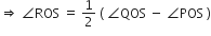 rightwards double arrow space angle ROS space equals space 1 half space left parenthesis space angle QOS space minus space angle POS space right parenthesis