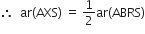 therefore space space ar left parenthesis AXS right parenthesis space equals space 1 half ar left parenthesis ABRS right parenthesis