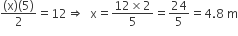 fraction numerator left parenthesis straight x right parenthesis left parenthesis 5 right parenthesis over denominator 2 end fraction equals 12 rightwards double arrow space space straight x equals fraction numerator 12 cross times 2 over denominator 5 end fraction equals 24 over 5 equals 4.8 space straight m