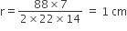 straight r equals fraction numerator 88 cross times 7 over denominator 2 cross times 22 cross times 14 end fraction space equals space 1 space cm