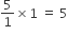 5 over 1 cross times 1 space equals space 5