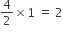 4 over 2 cross times 1 space equals space 2