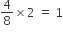 4 over 8 cross times 2 space equals space 1