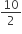 10 over 2