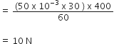 equals space fraction numerator left parenthesis 50 space straight x space 10 to the power of negative 3 end exponent space straight x space 30 space right parenthesis space straight x space 400 over denominator 60 end fraction

equals space 10 space straight N