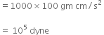 equals 1000 cross times 100 space gm space cm divided by straight s squared space

equals space 10 to the power of 5 space dyne