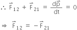 therefore space straight F with rightwards harpoon with barb upwards on top subscript 12 space plus space straight F with rightwards harpoon with barb upwards on top subscript 21 space equals space fraction numerator straight d straight p with rightwards harpoon with barb upwards on top over denominator dt end fraction space equals space 0

rightwards double arrow space space straight F with rightwards harpoon with barb upwards on top subscript 12 space equals space minus straight F with rightwards harpoon with barb upwards on top subscript 21