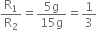 straight R subscript 1 over straight R subscript 2 equals fraction numerator 5 straight g over denominator 15 straight g end fraction equals 1 third