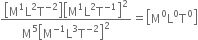 fraction numerator open square brackets straight M to the power of 1 straight L squared straight T to the power of negative 2 end exponent close square brackets open square brackets straight M to the power of 1 straight L squared straight T to the power of negative 1 end exponent close square brackets squared over denominator straight M to the power of 5 open square brackets straight M to the power of negative 1 end exponent straight L cubed straight T to the power of negative 2 end exponent close square brackets squared end fraction equals open square brackets straight M to the power of 0 straight L to the power of 0 straight T to the power of 0 close square brackets