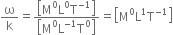 straight omega over straight k equals fraction numerator open square brackets straight M to the power of 0 straight L to the power of 0 straight T to the power of negative 1 end exponent close square brackets over denominator open square brackets straight M to the power of 0 straight L to the power of negative 1 end exponent straight T to the power of 0 close square brackets end fraction equals open square brackets straight M to the power of 0 straight L to the power of 1 straight T to the power of negative 1 end exponent close square brackets