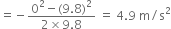 equals negative fraction numerator 0 squared minus left parenthesis 9.8 right parenthesis squared over denominator 2 cross times 9.8 end fraction space equals space 4.9 space straight m divided by straight s squared
