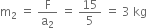 straight m subscript 2 space equals space straight F over straight a subscript 2 space equals space 15 over 5 space equals space 3 space kg