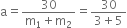 straight a equals fraction numerator 30 over denominator straight m subscript 1 plus straight m subscript 2 end fraction equals fraction numerator 30 over denominator 3 plus 5 end fraction