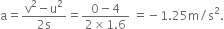 straight a equals fraction numerator straight v squared minus straight u squared over denominator 2 straight s end fraction equals fraction numerator 0 minus 4 over denominator 2 cross times 1.6 end fraction space equals negative 1.25 straight m divided by straight s squared.