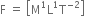 straight F space equals space open square brackets straight M to the power of 1 straight L to the power of 1 straight T to the power of negative 2 end exponent close square brackets


