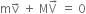 straight m straight v with rightwards arrow on top space plus space straight M straight V with rightwards arrow on top space equals space 0