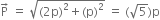 straight P with rightwards arrow on top space equals space square root of left parenthesis 2 straight p right parenthesis squared plus left parenthesis straight p right parenthesis squared end root space equals space left parenthesis square root of 5 right parenthesis straight p