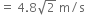 equals space 4.8 square root of 2 space straight m divided by straight s