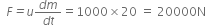 space italic space F italic equals u fraction numerator d m over denominator d t end fraction equals 1000 cross times 20 space equals space 20000 straight N