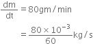 dm over dt equals 80 gm divided by min
space space space space space space space space space equals fraction numerator 80 cross times 10 to the power of negative 3 end exponent over denominator 60 end fraction kg divided by straight s