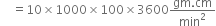 space space space space equals 10 cross times 1000 cross times 100 cross times 3600 fraction numerator gm. cm over denominator min squared end fraction