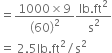equals fraction numerator 1000 cross times 9 over denominator open parentheses 60 close parentheses squared end fraction fraction numerator lb. ft squared over denominator straight s squared end fraction
equals space 2.5 lb. ft squared divided by straight s squared