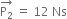 stack straight P subscript 2 with rightwards arrow on top space equals space 12 space Ns