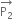 stack straight P subscript 2 with rightwards arrow on top