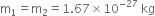 straight m subscript 1 equals straight m subscript 2 equals 1.67 cross times 10 to the power of negative 27 end exponent space kg