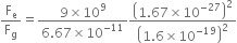 straight F subscript straight e over straight F subscript straight g equals fraction numerator 9 cross times 10 to the power of 9 over denominator 6.67 cross times 10 to the power of negative 11 end exponent end fraction open parentheses 1.67 cross times 10 to the power of negative 27 end exponent close parentheses squared over open parentheses 1.6 cross times 10 to the power of negative 19 end exponent close parentheses squared