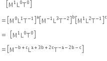 space space space space open square brackets straight M to the power of 1 straight L to the power of 0 straight T to the power of 0 close square brackets

equals open square brackets straight M to the power of 0 straight L to the power of 1 straight T to the power of negative 1 end exponent close square brackets to the power of straight a open square brackets straight M to the power of negative 1 end exponent straight L cubed straight T to the power of negative 2 end exponent close square brackets to the power of straight b open square brackets straight M to the power of 1 straight L squared straight T to the power of negative 1 end exponent close square brackets to the power of straight c

equals space space open square brackets straight M to the power of 1 straight L to the power of 0 straight T to the power of 0 close square brackets

equals open square brackets straight M to the power of negative straight b plus straight c end exponent straight L to the power of straight a plus 3 straight b plus 2 straight c end exponent straight T to the power of negative straight a minus 2 straight b minus straight c end exponent close square brackets
