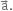 straight a with rightwards arrow on top.