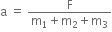 straight a space equals space fraction numerator straight F over denominator straight m subscript 1 plus straight m subscript 2 plus straight m subscript 3 end fraction