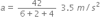 a equals space fraction numerator 42 over denominator 6 plus 2 plus 4 end fraction space space 3.5 space m divided by s squared
