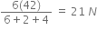 fraction numerator 6 left parenthesis 42 right parenthesis over denominator 6 plus 2 plus 4 end fraction space equals space 21 space N