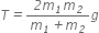 T italic equals fraction numerator italic 2 m subscript italic 1 m subscript italic 2 over denominator m subscript italic 1 italic plus m subscript italic 2 end fraction g