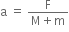straight a space equals space fraction numerator straight F over denominator straight M plus straight m end fraction