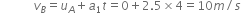 space space space space space space space space space space space v subscript B equals u subscript A plus a subscript 1 t equals 0 plus 2.5 cross times 4 equals 10 m divided by s