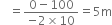space space space equals fraction numerator 0 minus 100 over denominator negative 2 cross times 10 end fraction equals 5 straight m
