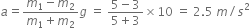 a equals fraction numerator m subscript 1 minus m subscript 2 over denominator m subscript 1 plus m subscript 2 end fraction g space equals space fraction numerator 5 minus 3 over denominator 5 plus 3 end fraction cross times 10 space equals space 2.5 space m divided by s squared