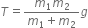 T equals fraction numerator m subscript 1 m subscript 2 over denominator m subscript 1 plus m subscript 2 end fraction g