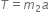 T equals m subscript 2 a