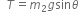 space space T equals m subscript 2 g sin theta
