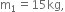 straight m subscript 1 equals 15 kg comma