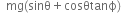 space space mg left parenthesis sinθ plus cosθtanϕ right parenthesis