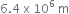 6.4 space straight x space 10 to the power of 6 space end exponent straight m